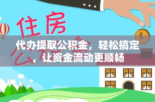 尼勒克代办提取公积金，轻松搞定，让资金流动更顺畅