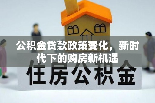 尼勒克公积金贷款政策变化，新时代下的购房新机遇
