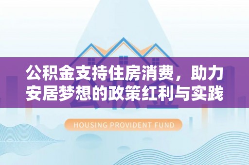尼勒克公积金支持住房消费，助力安居梦想的政策红利与实践