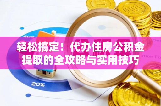 尼勒克轻松搞定！代办住房公积金提取的全攻略与实用技巧