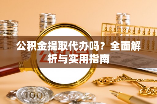 尼勒克公积金提取代办吗？全面解析与实用指南