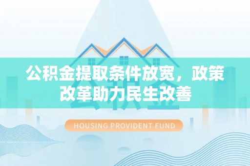 尼勒克公积金提取条件放宽，政策改革助力民生改善