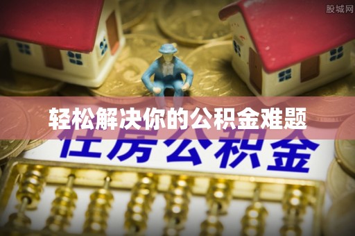 尼勒克轻松解决你的公积金难题