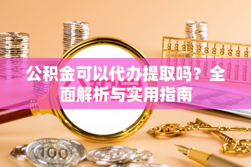 尼勒克公积金可以代办提取吗？全面解析与实用指南