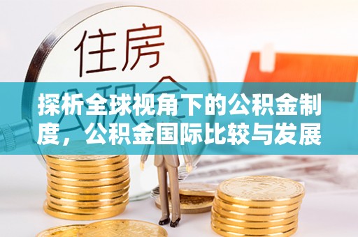 尼勒克探析全球视角下的公积金制度，公积金国际比较与发展趋势