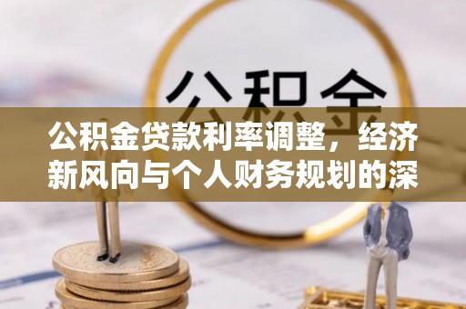 尼勒克公积金贷款利率调整，经济新风向与个人财务规划的深远影响