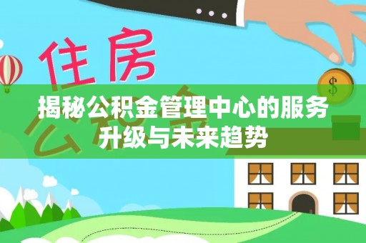 尼勒克揭秘公积金管理中心的服务升级与未来趋势