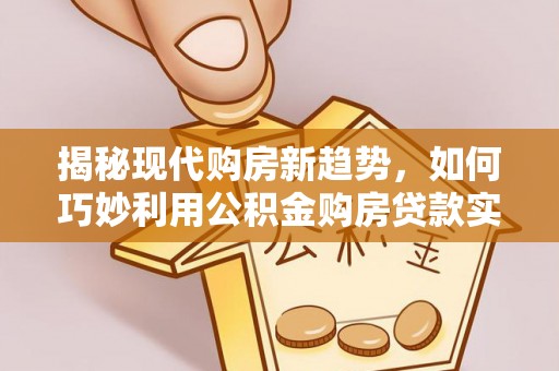 尼勒克揭秘现代购房新趋势，如何巧妙利用公积金购房贷款实现梦想家园