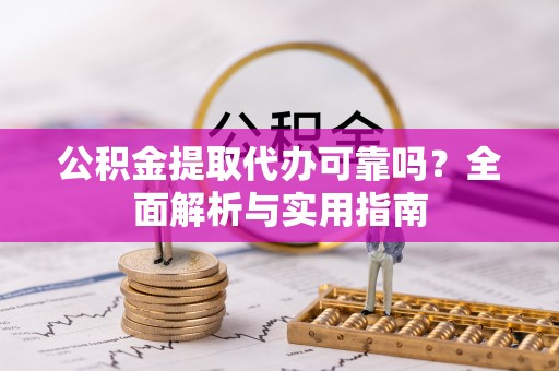 尼勒克公积金提取代办可靠吗？全面解析与实用指南