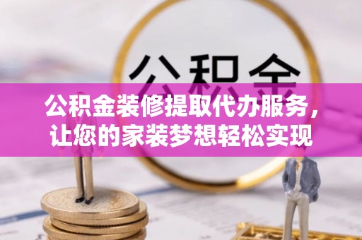 尼勒克公积金装修提取代办服务，让您的家装梦想轻松实现