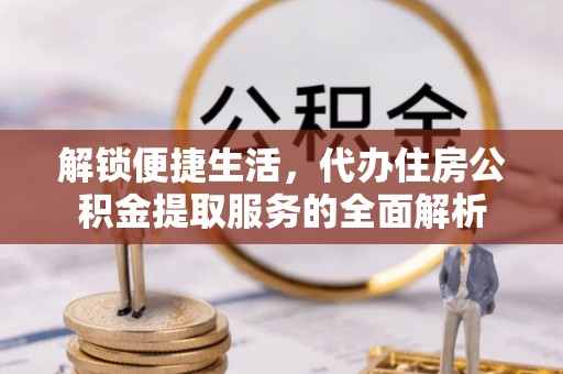 尼勒克解锁便捷生活，代办住房公积金提取服务的全面解析