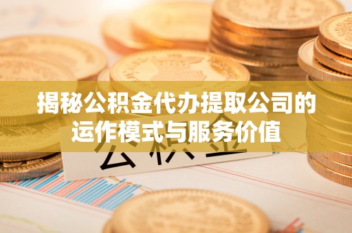 尼勒克揭秘公积金代办提取公司的运作模式与服务价值