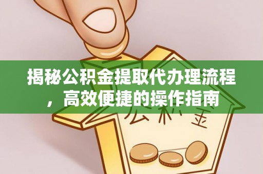 尼勒克揭秘公积金提取代办理流程，高效便捷的操作指南