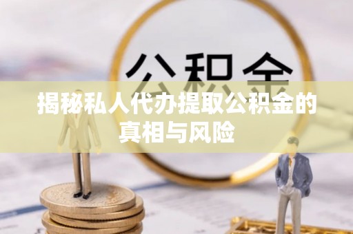 尼勒克揭秘私人代办提取公积金的真相与风险