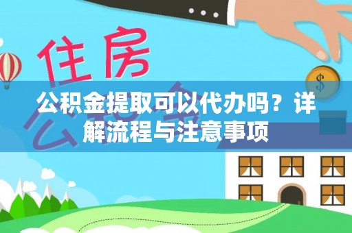 尼勒克公积金提取可以代办吗？详解流程与注意事项