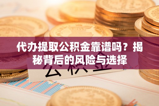 尼勒克代办提取公积金靠谱吗？揭秘背后的风险与选择