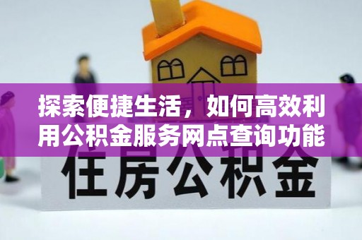 尼勒克探索便捷生活，如何高效利用公积金服务网点查询功能