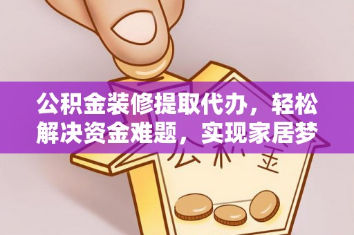 尼勒克公积金装修提取代办，轻松解决资金难题，实现家居梦想