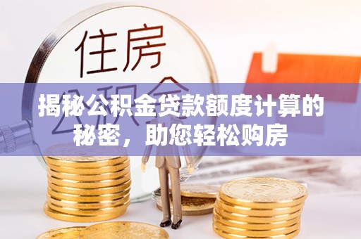 尼勒克揭秘公积金贷款额度计算的秘密，助您轻松购房