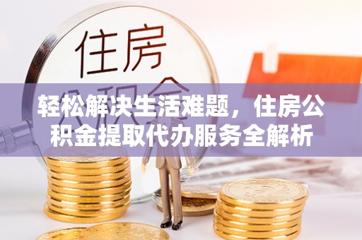 尼勒克轻松解决生活难题，住房公积金提取代办服务全解析