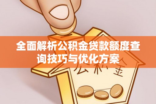 尼勒克全面解析公积金贷款额度查询技巧与优化方案