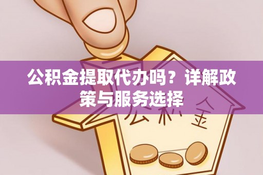 尼勒克公积金提取代办吗？详解政策与服务选择