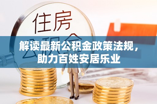 尼勒克解读最新公积金政策法规，助力百姓安居乐业