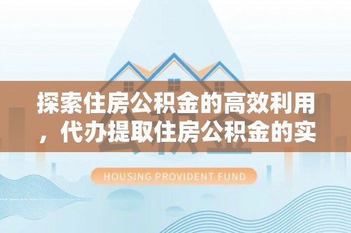 尼勒克探索住房公积金的高效利用，代办提取住房公积金的实用指南