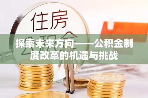 尼勒克探索未来方向——公积金制度改革的机遇与挑战