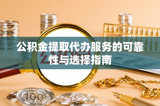 尼勒克公积金提取代办服务的可靠性与选择指南