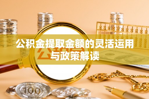 尼勒克公积金提取金额的灵活运用与政策解读
