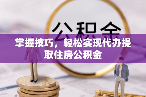 尼勒克掌握技巧，轻松实现代办提取住房公积金