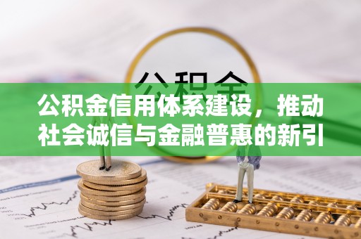 尼勒克公积金信用体系建设，推动社会诚信与金融普惠的新引擎