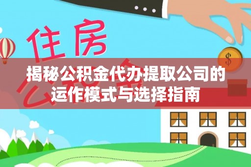 尼勒克揭秘公积金代办提取公司的运作模式与选择指南