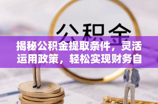 尼勒克揭秘公积金提取条件，灵活运用政策，轻松实现财务自由