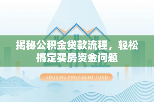尼勒克揭秘公积金贷款流程，轻松搞定买房资金问题