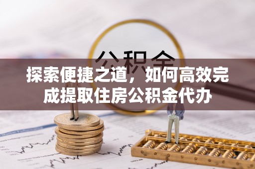 尼勒克探索便捷之道，如何高效完成提取住房公积金代办