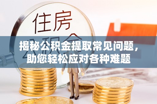 尼勒克揭秘公积金提取常见问题，助您轻松应对各种难题