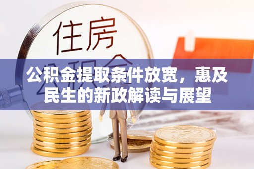尼勒克公积金提取条件放宽，惠及民生的新政解读与展望