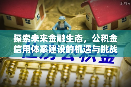 尼勒克探索未来金融生态，公积金信用体系建设的机遇与挑战