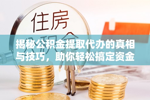 尼勒克揭秘公积金提取代办的真相与技巧，助你轻松搞定资金流动问题