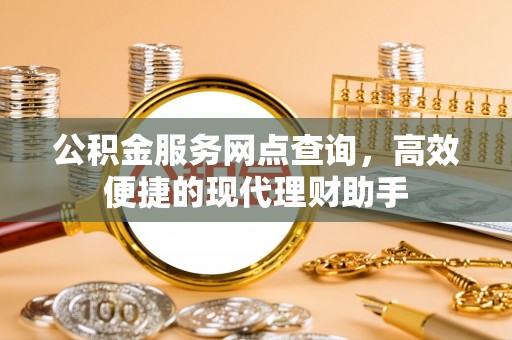 尼勒克公积金服务网点查询，高效便捷的现代理财助手