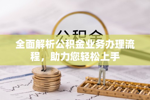尼勒克全面解析公积金业务办理流程，助力您轻松上手