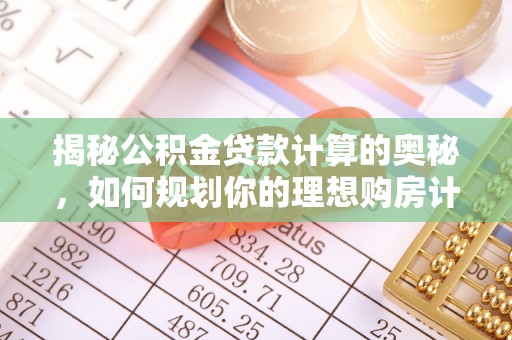 尼勒克揭秘公积金贷款计算的奥秘，如何规划你的理想购房计划