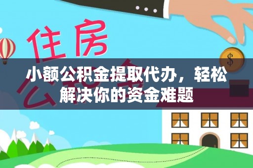 尼勒克小额公积金提取代办，轻松解决你的资金难题