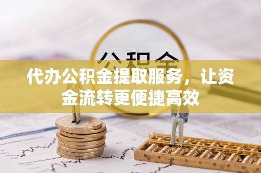 尼勒克代办公积金提取服务，让资金流转更便捷高效