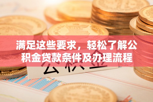 尼勒克满足这些要求，轻松了解公积金贷款条件及办理流程