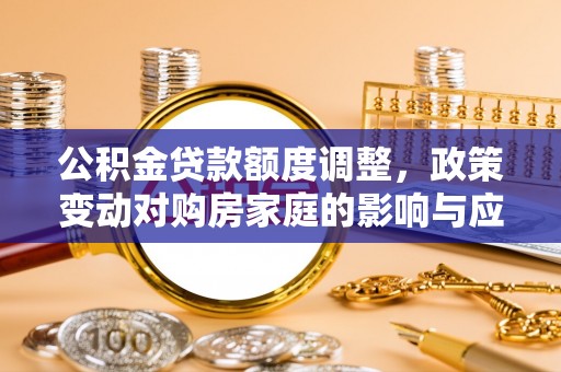 尼勒克公积金贷款额度调整，政策变动对购房家庭的影响与应对策略