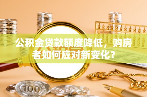 尼勒克公积金贷款额度降低，购房者如何应对新变化？