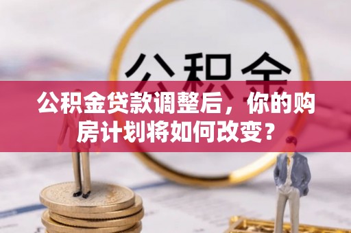 尼勒克公积金贷款调整后，你的购房计划将如何改变？